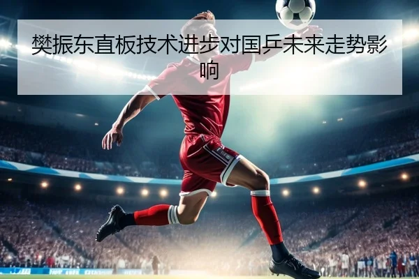 樊振东直板技术进步对国乒未来走势影响 | 188sports